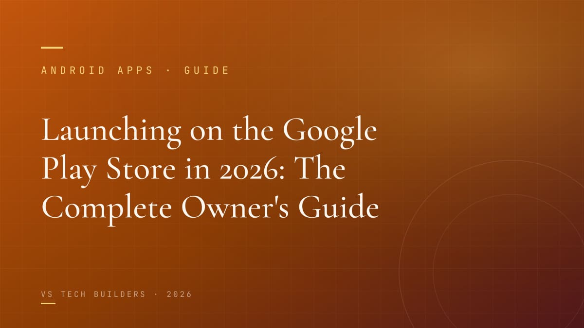 Launching on the Google Play Store in 2026: The Complete Owner's Guide